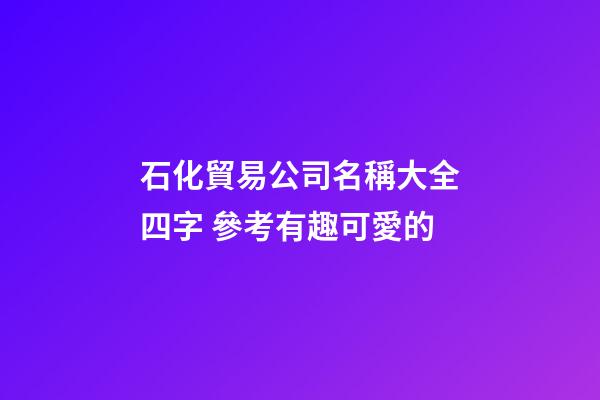 石化貿易公司名稱大全四字 參考有趣可愛的-第1張-公司起名-玄機派